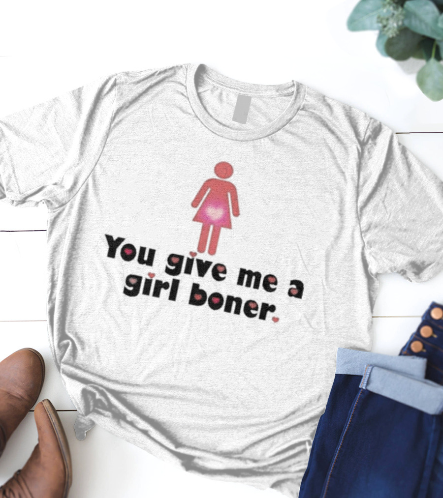 You Give Me A Girl Boner Text With Red Figure And Heart T-Shirt
