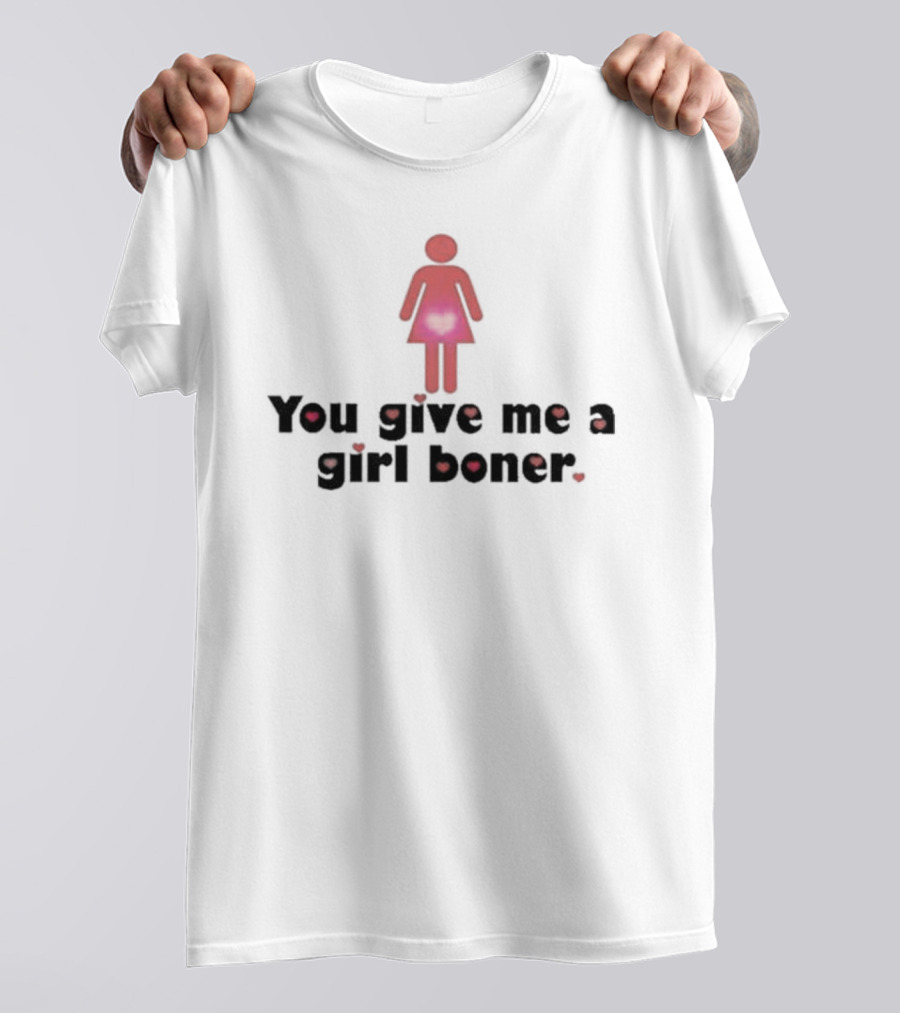 You Give Me A Girl Boner Text With Red Figure And Heart T-Shirt