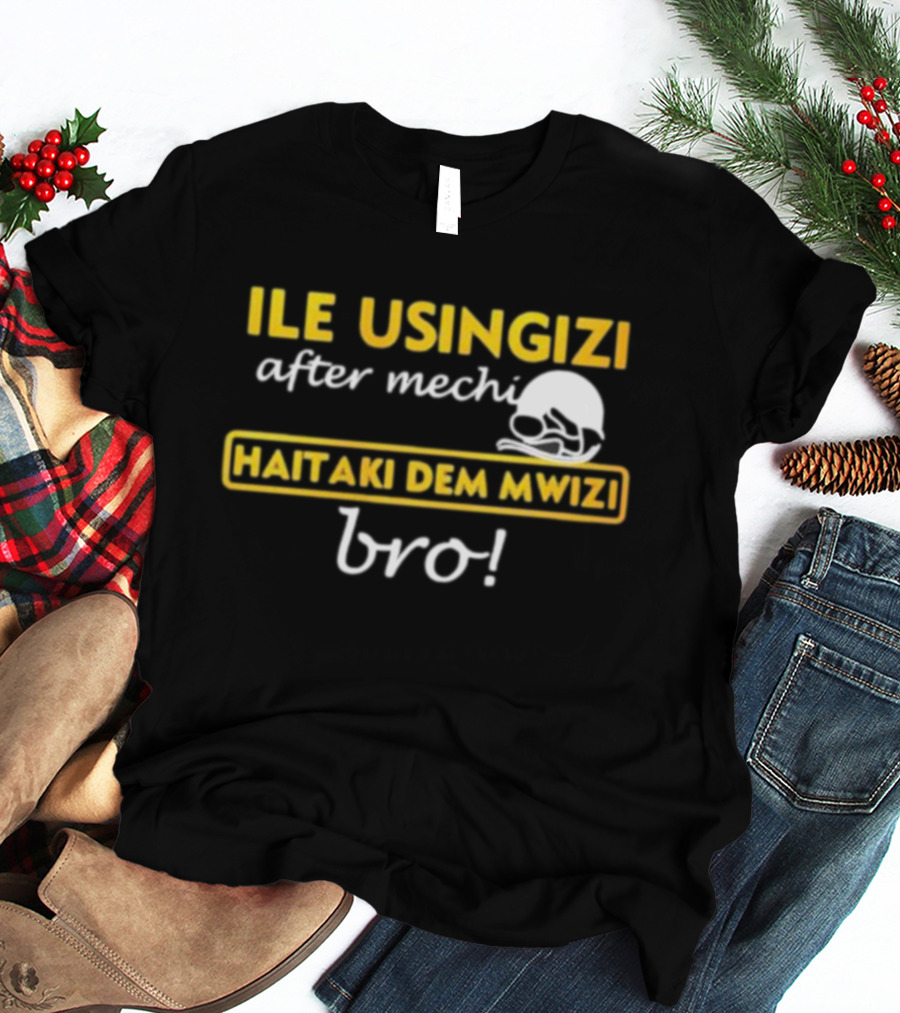 ILE USINGIZI After Mechi Haitaki Dem Mwizi Bro T-Shirt
