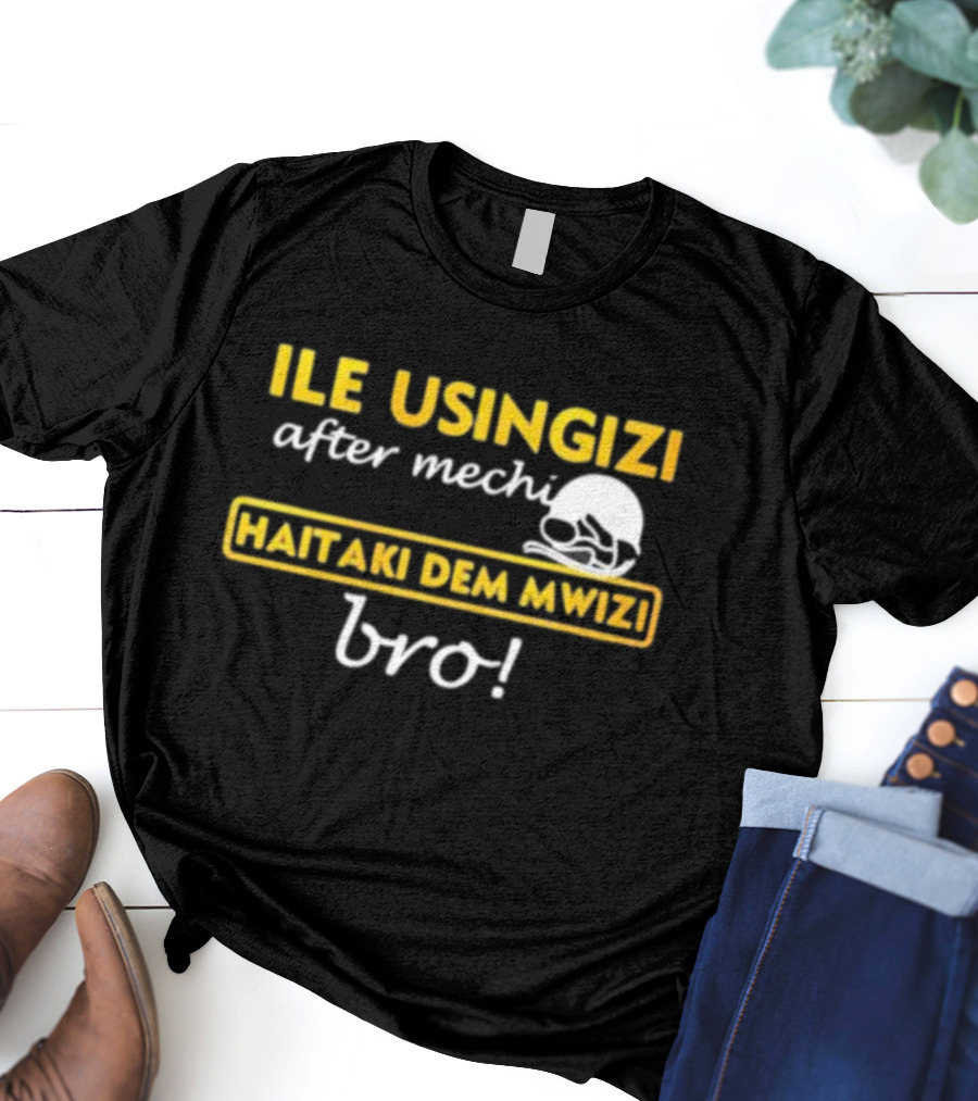 ILE USINGIZI After Mechi Haitaki Dem Mwizi Bro T-Shirt