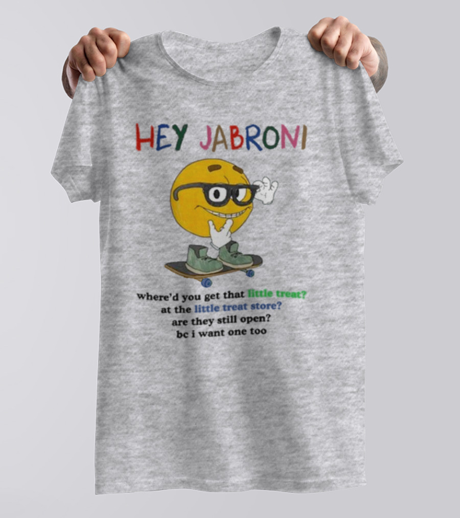 HEY JABRONI Where'd You Get That Little Treat At The Little Treat Store Are They Still Open Bc I Want One Too T-Shirt