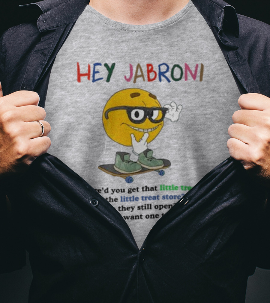 HEY JABRONI Where'd You Get That Little Treat At The Little Treat Store Are They Still Open Bc I Want One Too T-Shirt