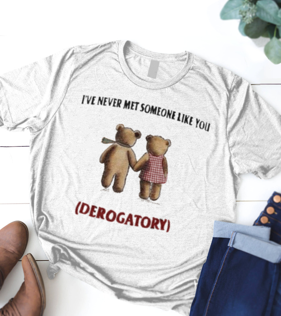 I’ve Never Met Someone Like You Derogatory Holding Hands Teddy Bears T-Shirt