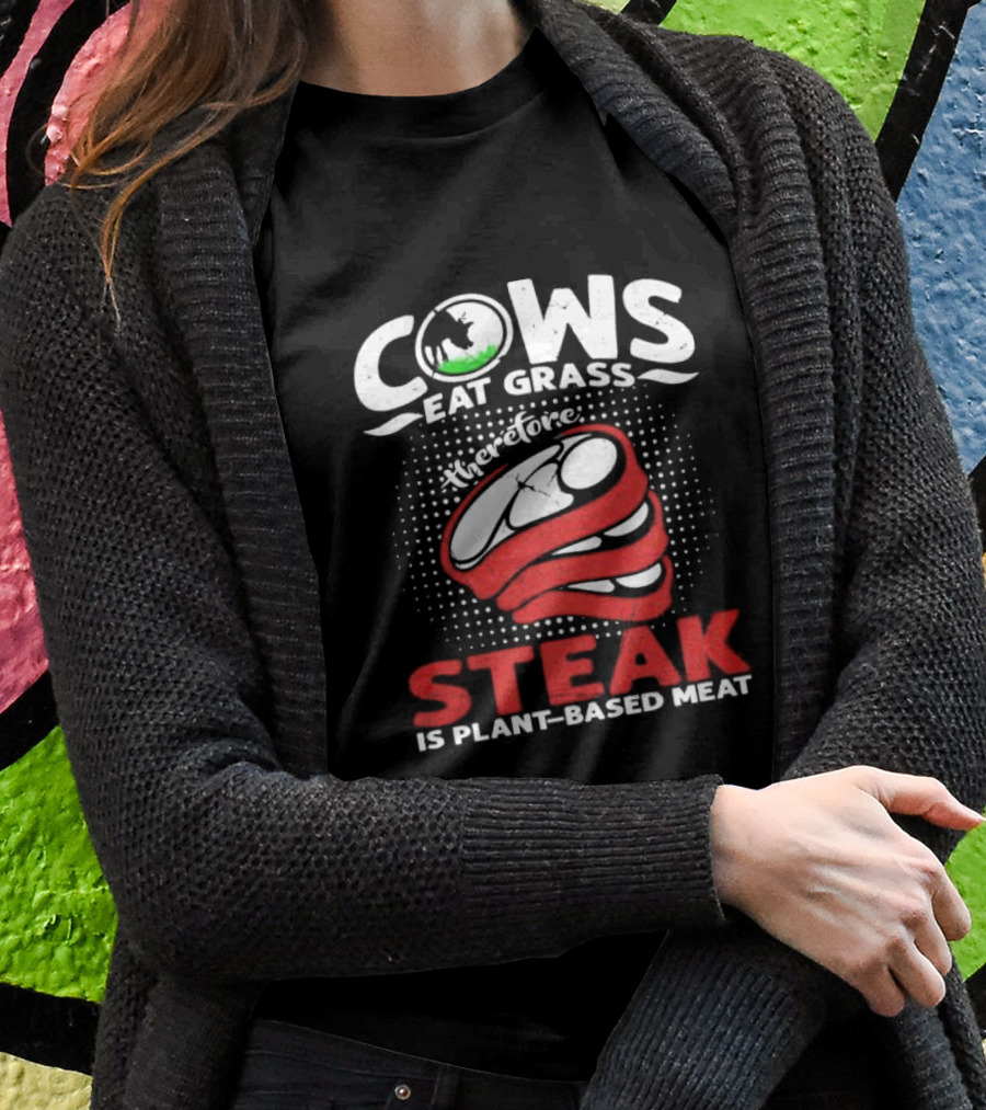 Cows Eat Grass Therefore Steak Is Plant-Based Meat With Cow Silhouette And Steak T-Shirt