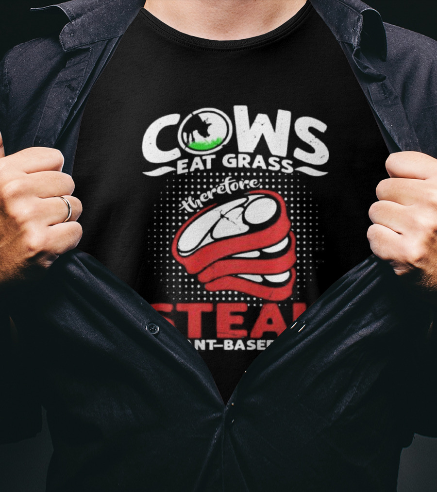 Cows Eat Grass Therefore Steak Is Plant-Based Meat With Cow Silhouette And Steak T-Shirt