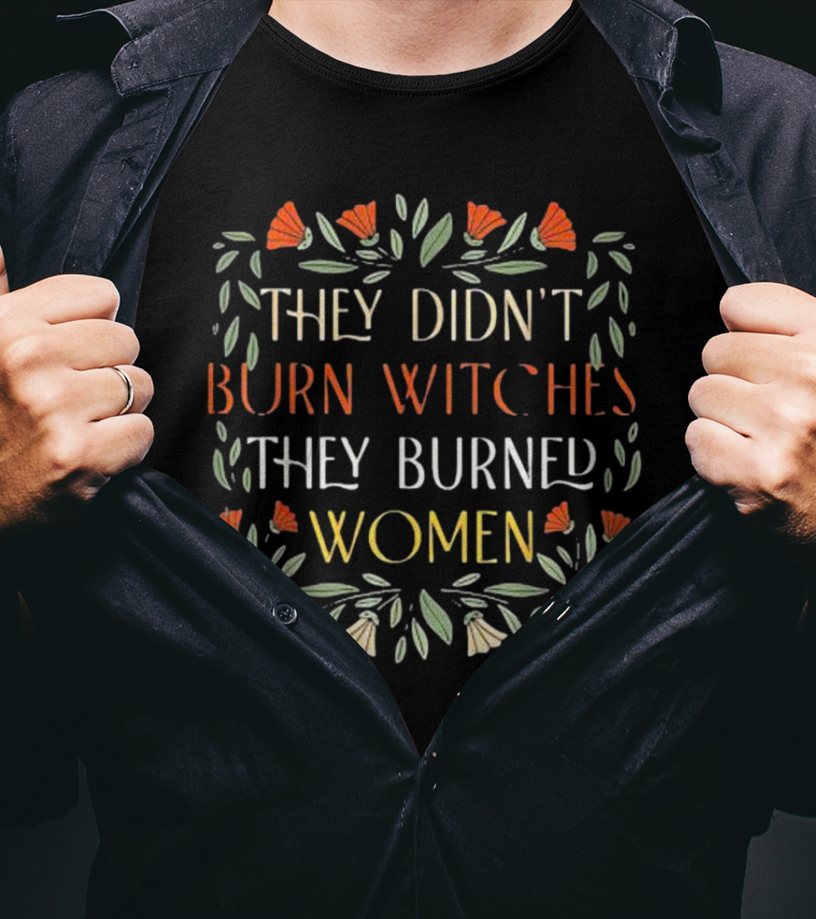 They Didn’t Burn Witches They Burned Women Feminist Witch Text Floral Border T-Shirt