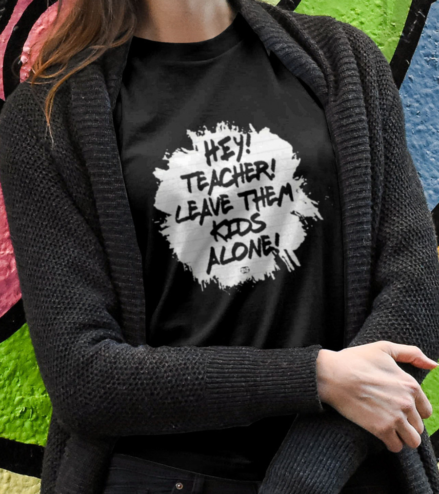 Hey Teacher Leave Them Kids Alone T-Shirt