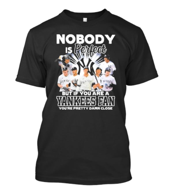 Nobody Is Perfect But If You Are A Yankees Fan You're Pretty Damn Close New York Yankees Players T-Shirt