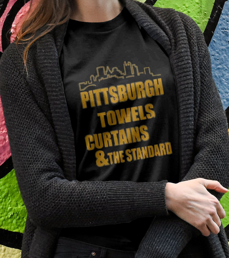 Pittsburgh Towels Are Terrible Curtains Are Steel The Standard Is The Standard T-Shirt