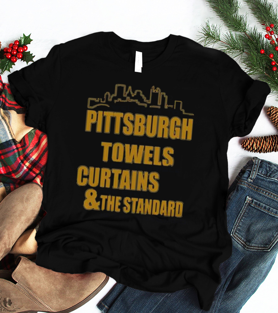 Pittsburgh Towels Are Terrible Curtains Are Steel The Standard Is The Standard T-Shirt