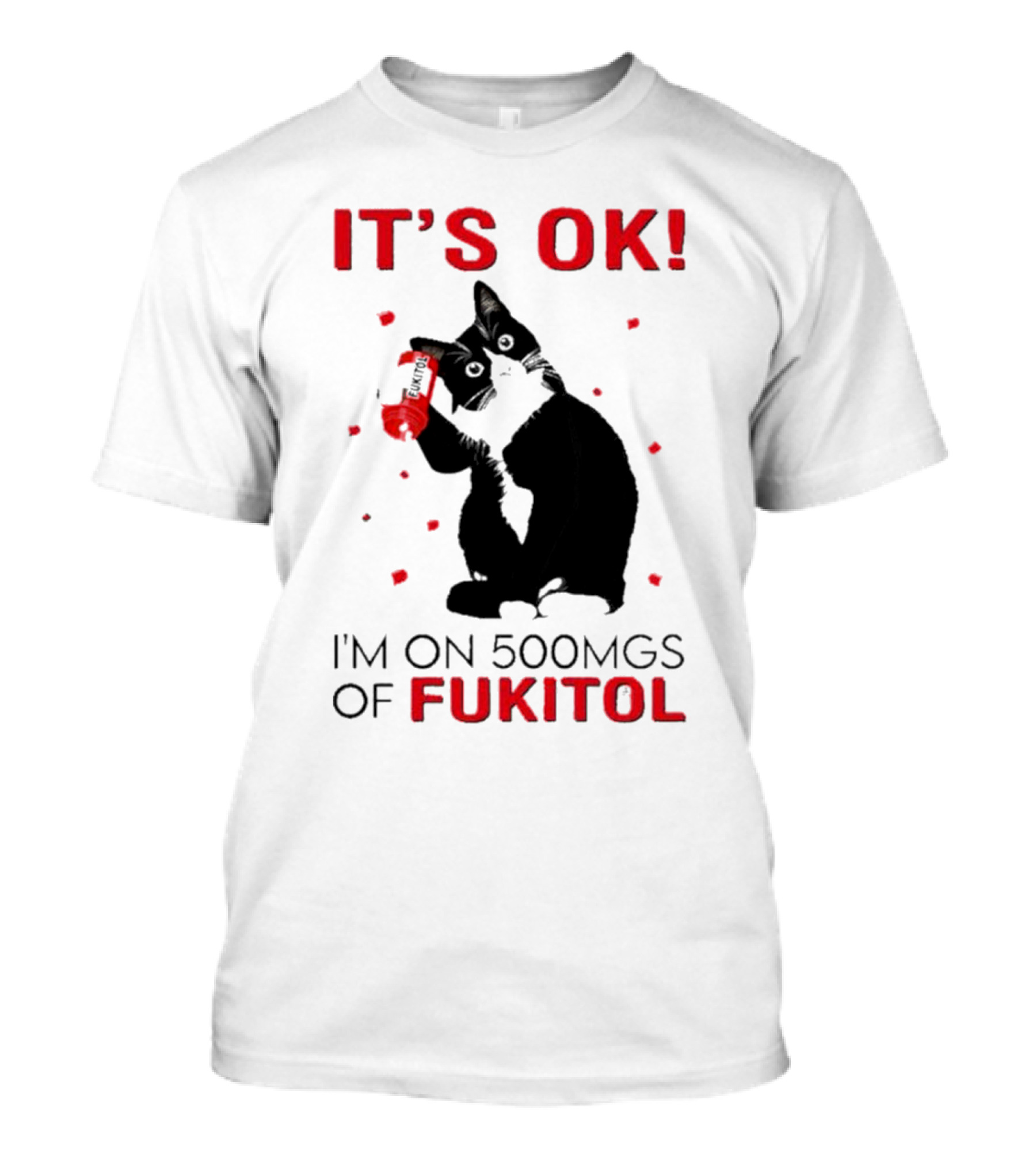 IT'S OK I'M ON 500MGS OF FUKITOL CAT WITH RED PILL BOTTLE T-Shirt