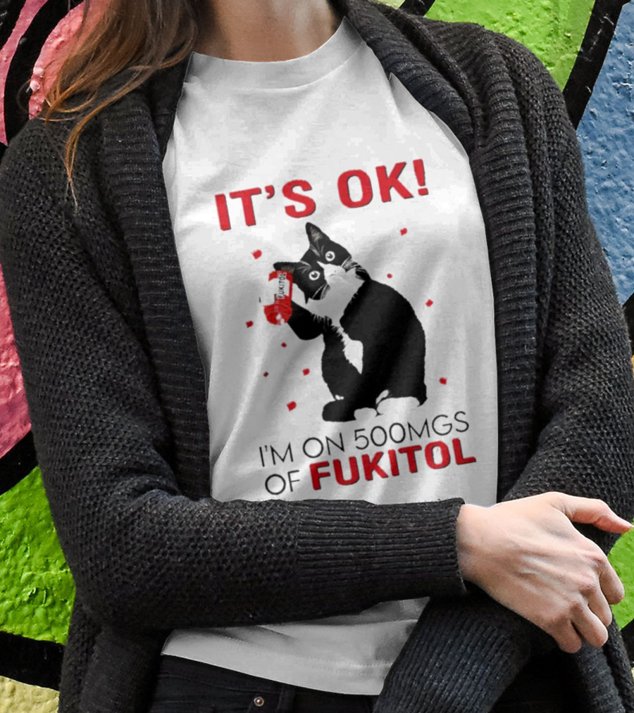 IT'S OK I'M ON 500MGS OF FUKITOL CAT WITH RED PILL BOTTLE T-Shirt