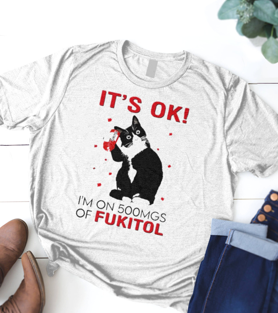 IT'S OK I'M ON 500MGS OF FUKITOL CAT WITH RED PILL BOTTLE T-Shirt