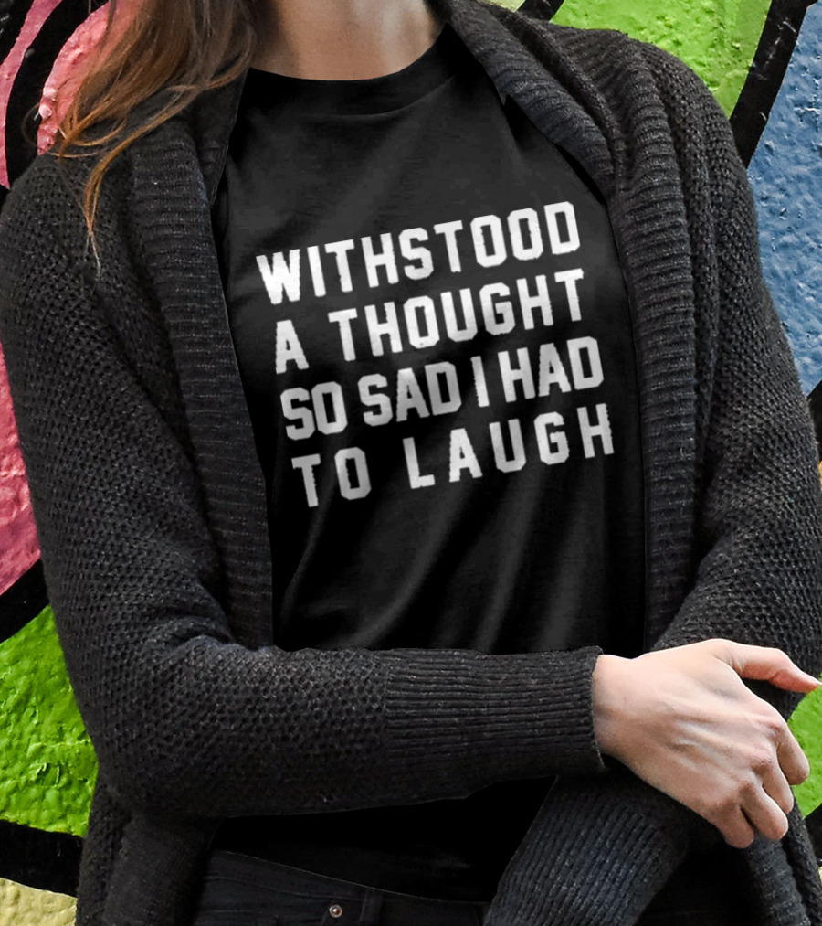 Withstood A Thought So Sad I Had To Laugh T-Shirt