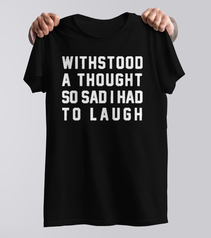 Withstood A Thought So Sad I Had To Laugh T-Shirt