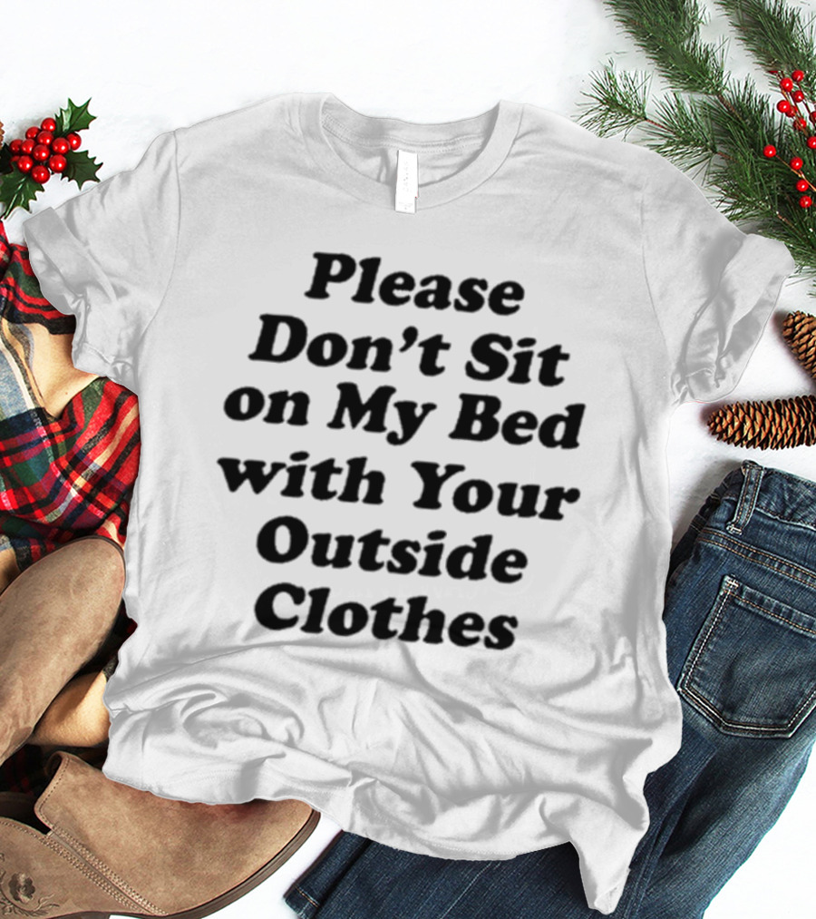 Please Don’t Sit On My Bed With Your Outside Clothes Interiorwhre T-Shirt