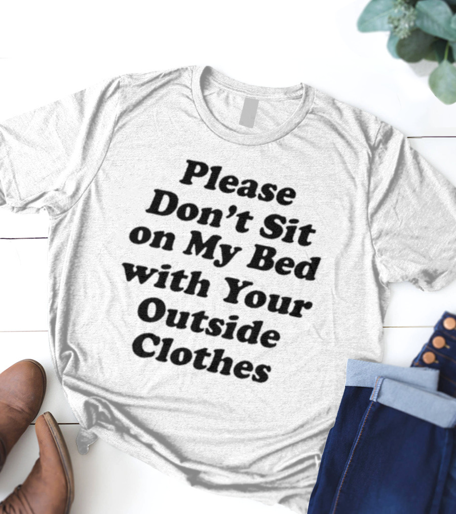 Please Don’t Sit On My Bed With Your Outside Clothes Interiorwhre T-Shirt