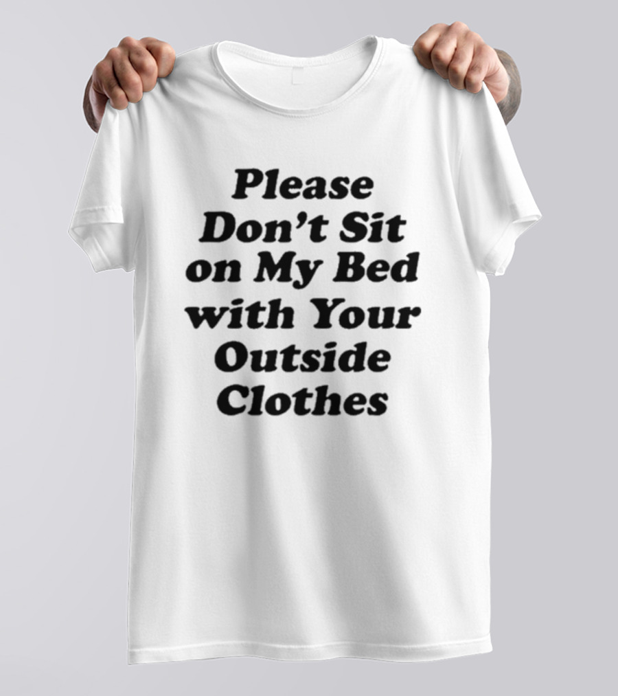 Please Don’t Sit On My Bed With Your Outside Clothes Interiorwhre T-Shirt