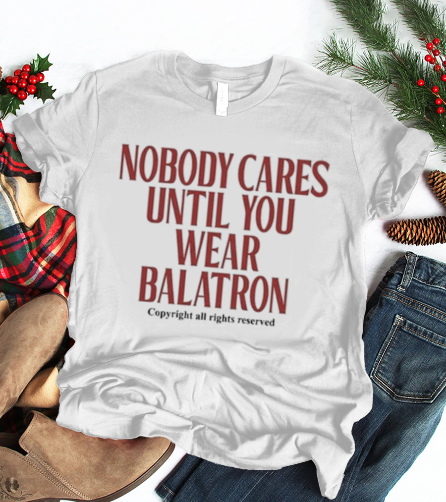 Nobody Cares Until You Wear Balatron Copyright All Rights Reserved T-Shirt