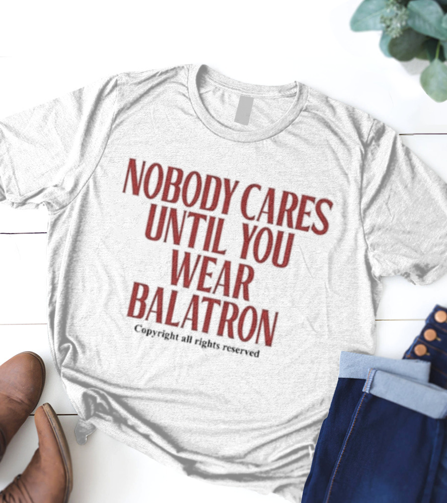 Nobody Cares Until You Wear Balatron Copyright All Rights Reserved T-Shirt