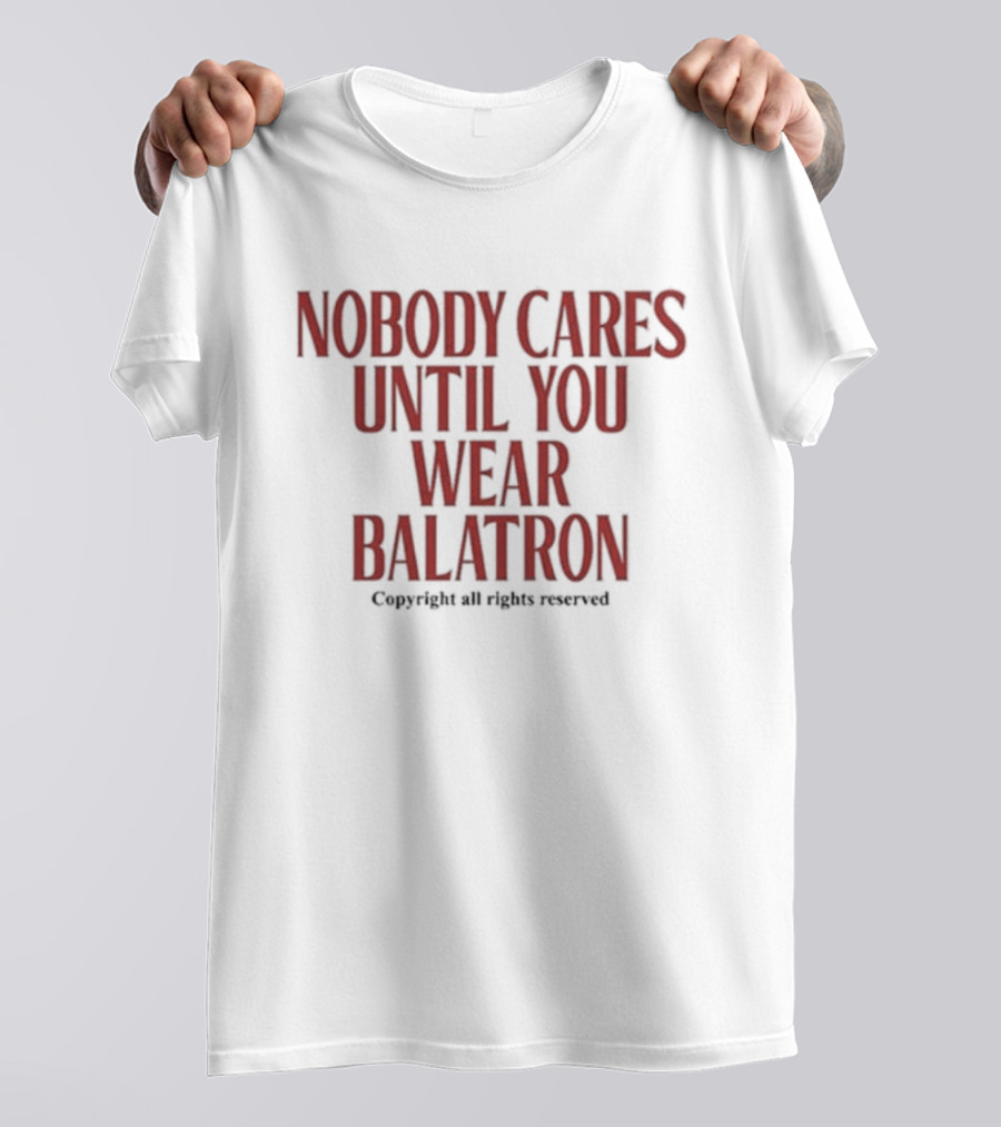 Nobody Cares Until You Wear Balatron Copyright All Rights Reserved T-Shirt