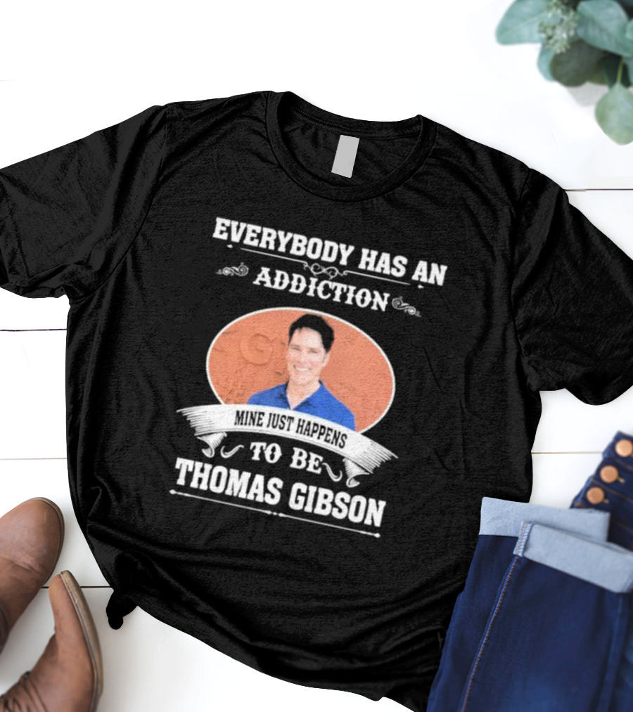 Everybody Has An Addiction Mine Just Happens To Be Thomas Gibson T-Shirt