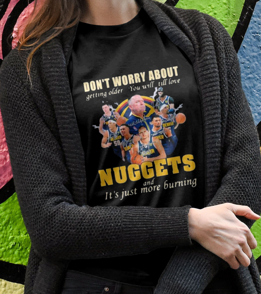 Don’t Worry About Getting Older You Will Still Love Nuggets And It’s Just More Burning Denver Basketball Players T-Shirt