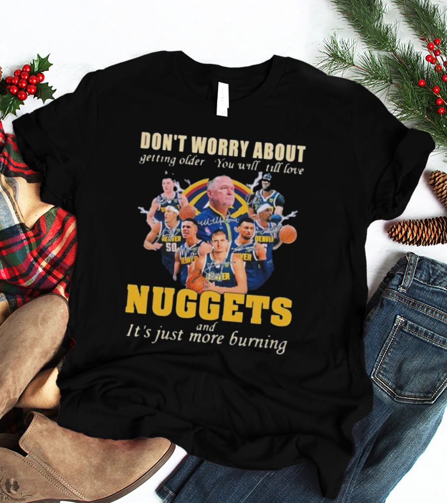 Don’t Worry About Getting Older You Will Still Love Nuggets And It’s Just More Burning Denver Basketball Players T-Shirt