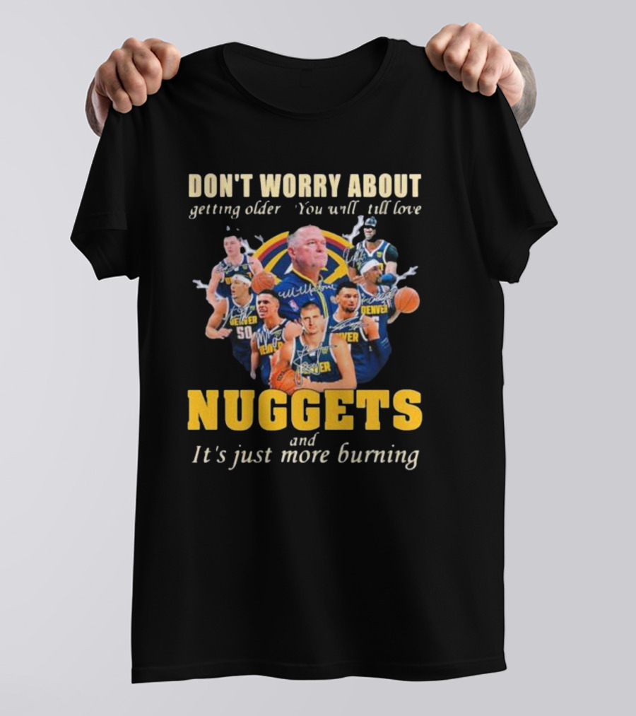 Don’t Worry About Getting Older You Will Still Love Nuggets And It’s Just More Burning Denver Basketball Players T-Shirt