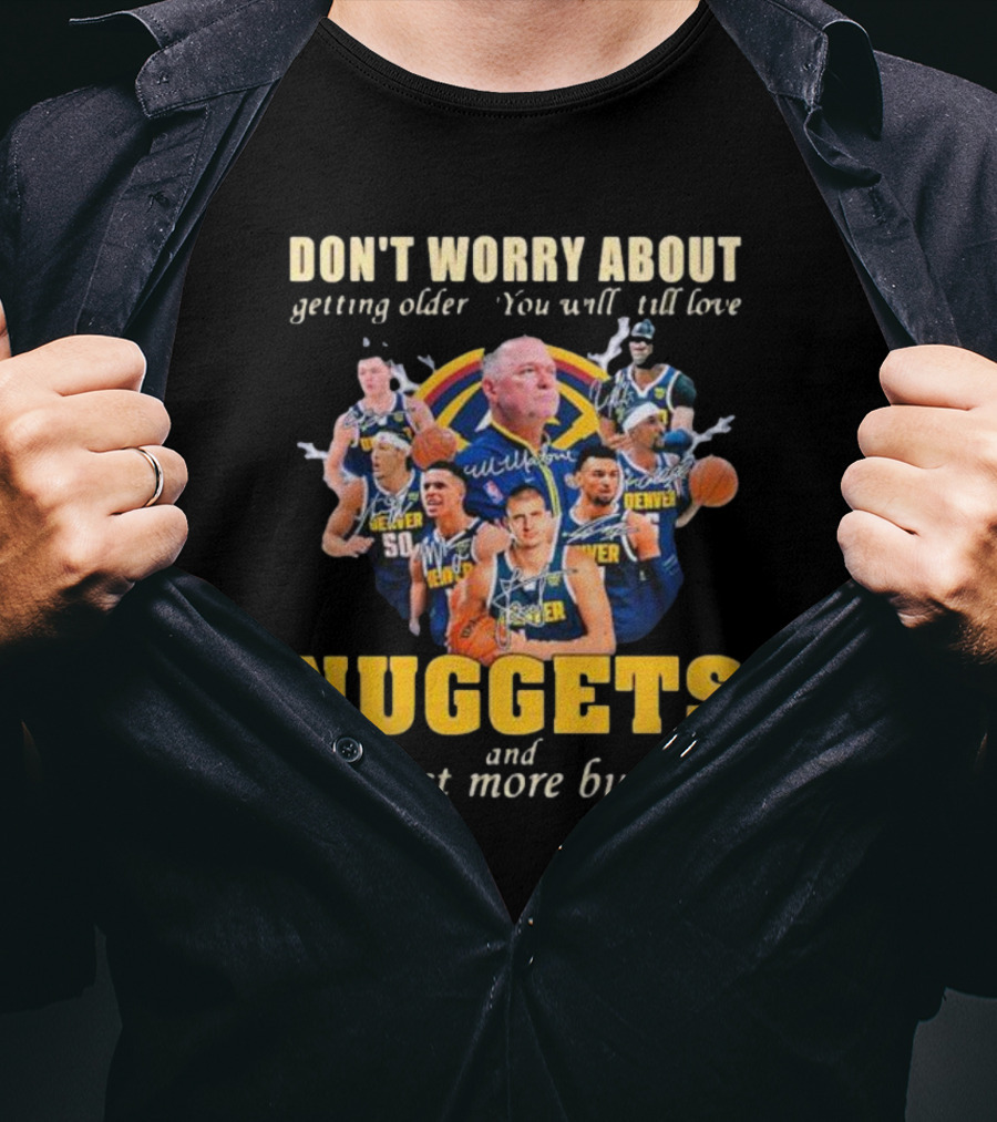 Don’t Worry About Getting Older You Will Still Love Nuggets And It’s Just More Burning Denver Basketball Players T-Shirt