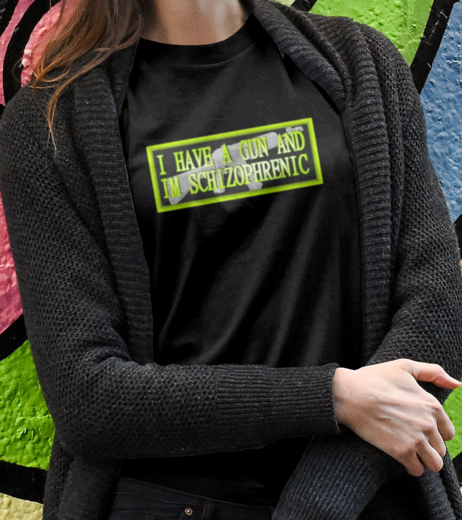 I HAVE A GUN AND IM SCHIZOPHRENIC T-Shirt
