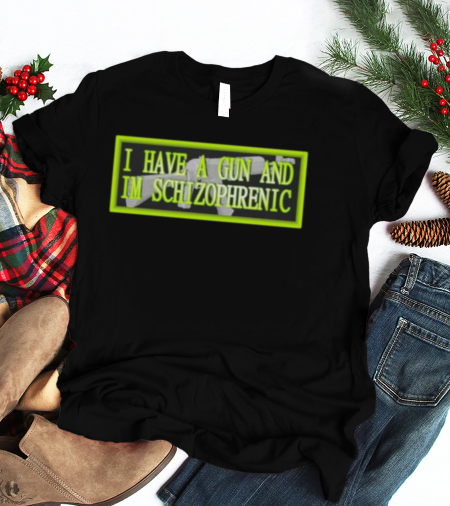 I HAVE A GUN AND IM SCHIZOPHRENIC T-Shirt