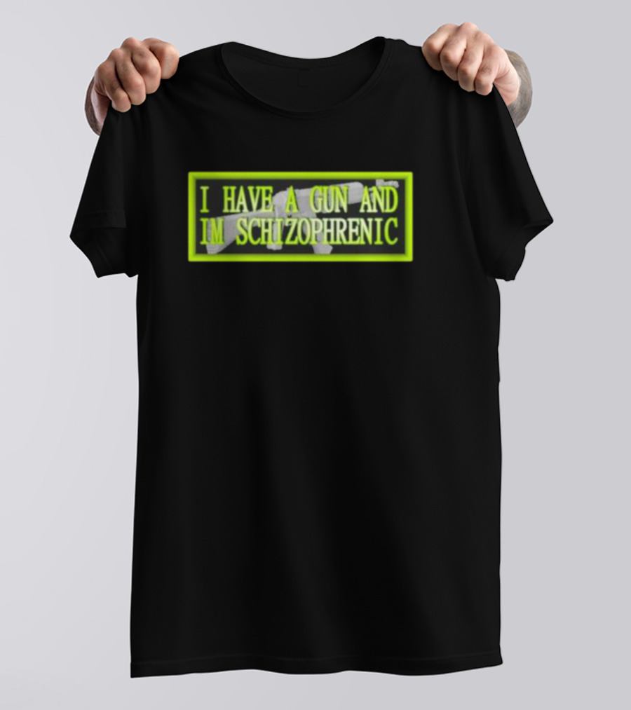 I HAVE A GUN AND IM SCHIZOPHRENIC T-Shirt