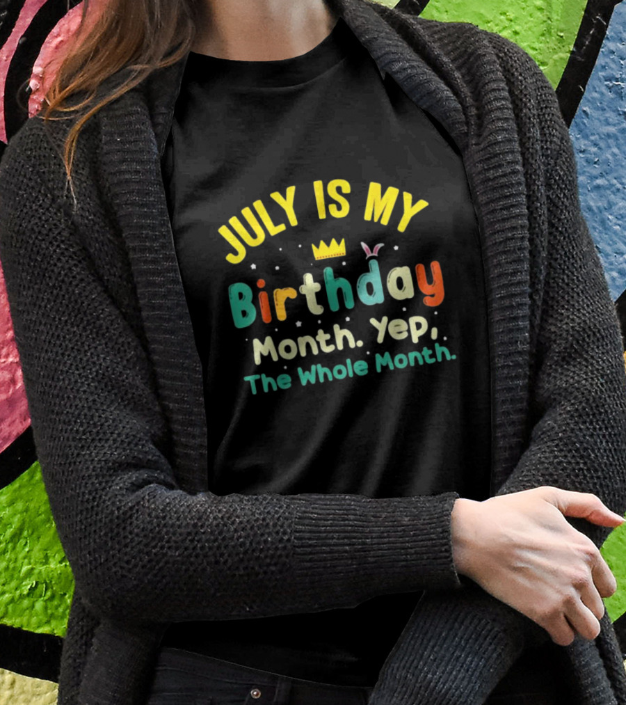 JULY IS MY Birthday Month Yep The Whole Month T-Shirt