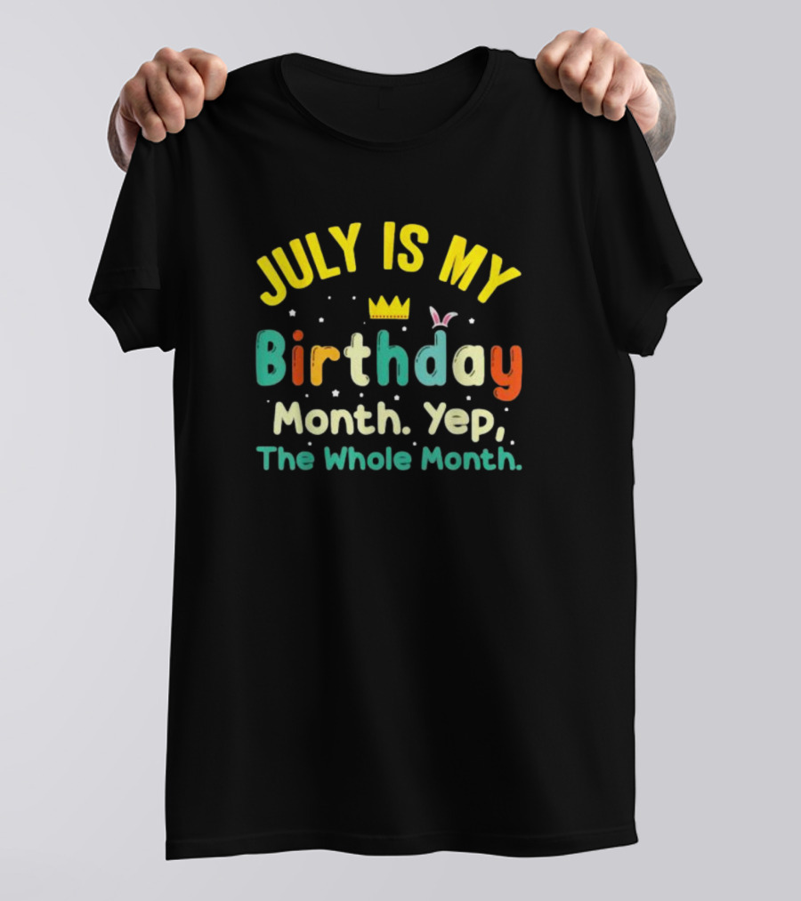 JULY IS MY Birthday Month Yep The Whole Month T-Shirt
