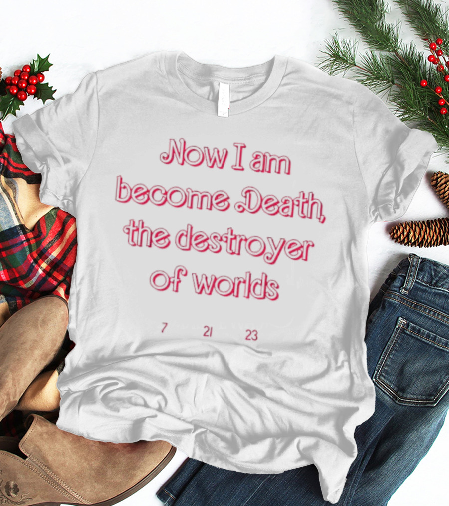 Now I Am Become Death The Destroyer Of Worlds 7 21 23 T-Shirt