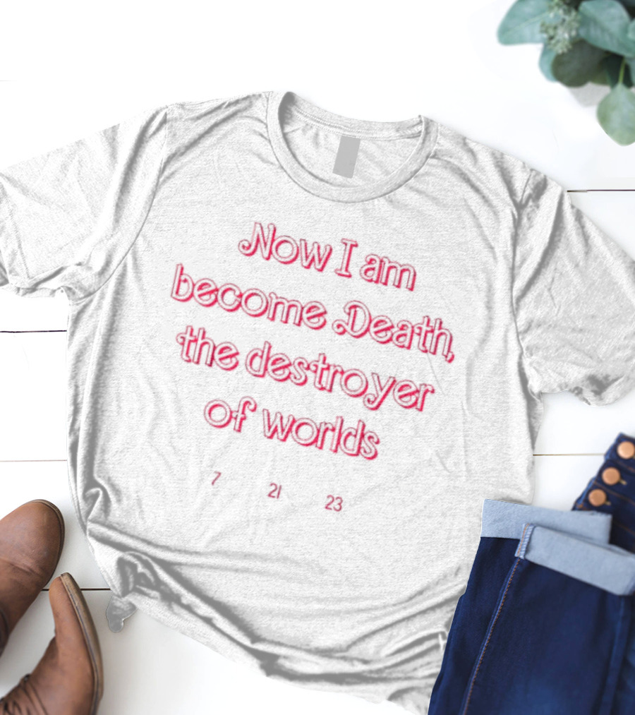 Now I Am Become Death The Destroyer Of Worlds 7 21 23 T-Shirt