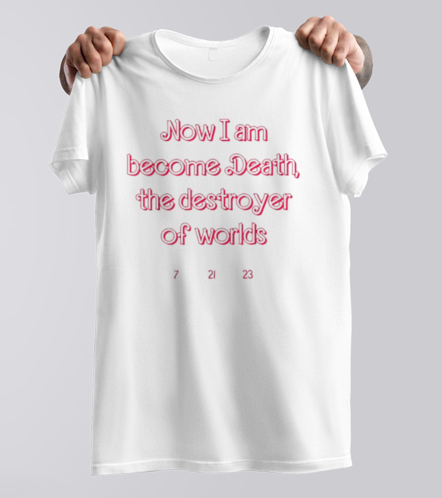 Now I Am Become Death The Destroyer Of Worlds 7 21 23 T-Shirt