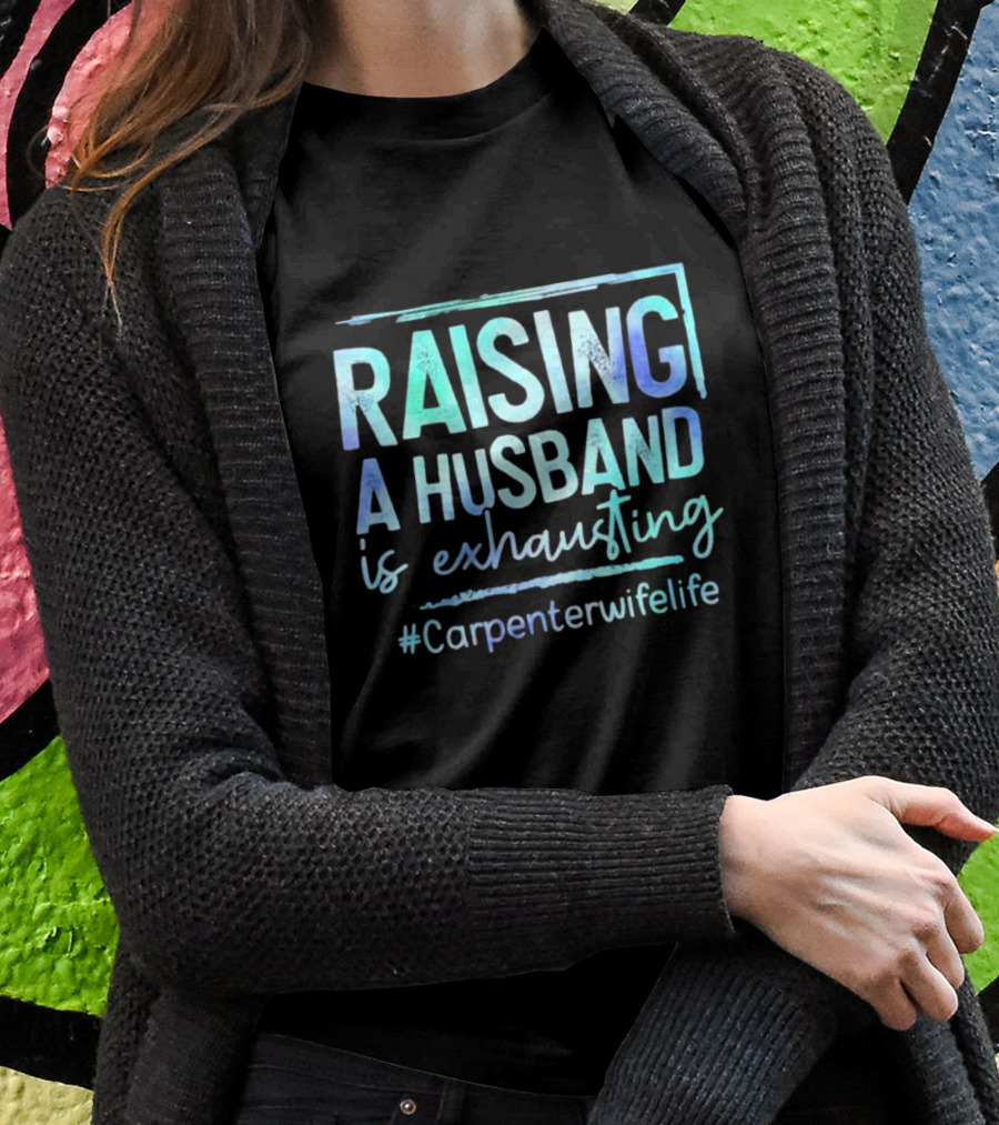 Raising A Husband Is Exhausting #Carpenterwifelife T-Shirt
