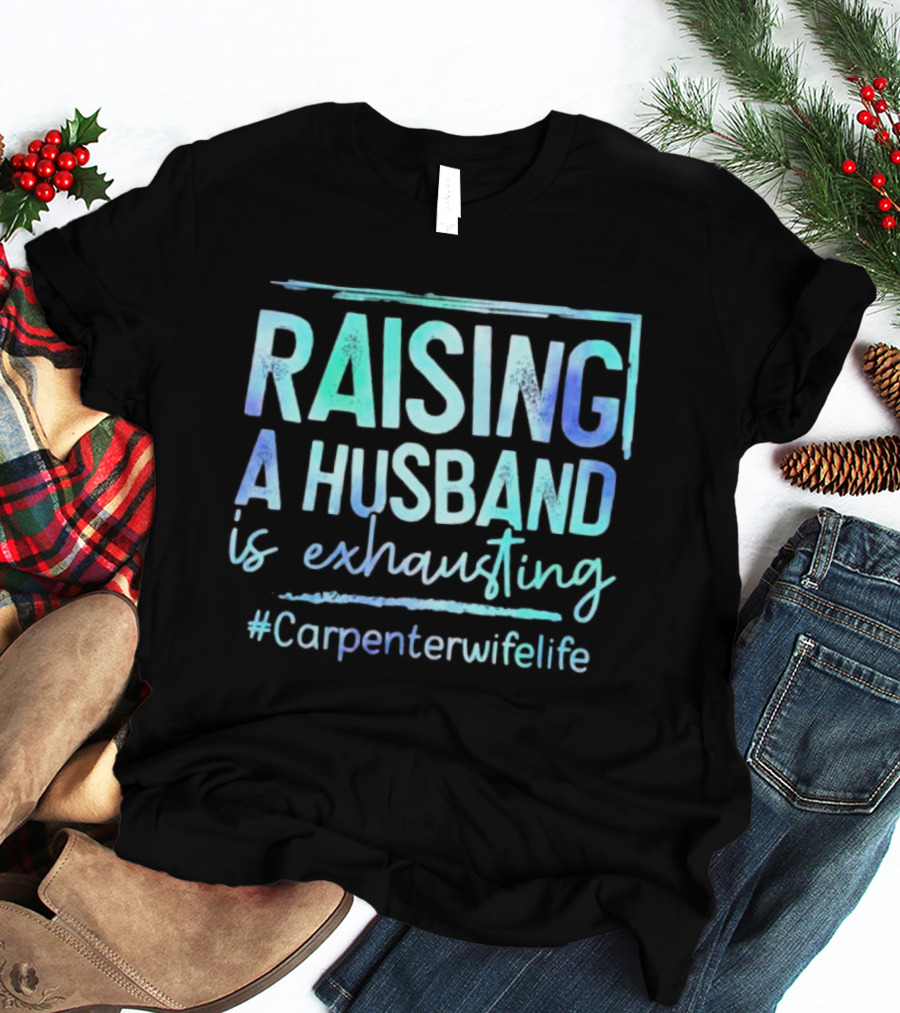 Raising A Husband Is Exhausting #Carpenterwifelife T-Shirt