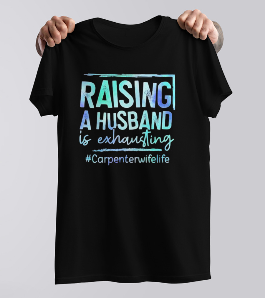 Raising A Husband Is Exhausting #Carpenterwifelife T-Shirt