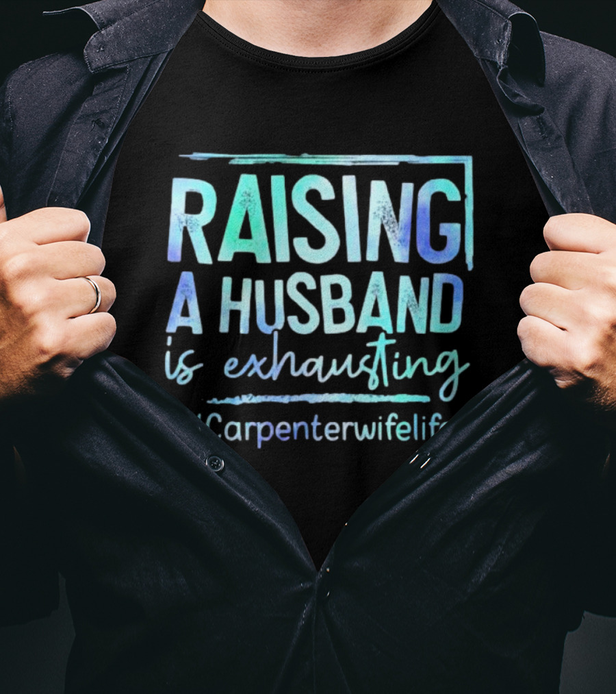 Raising A Husband Is Exhausting #Carpenterwifelife T-Shirt