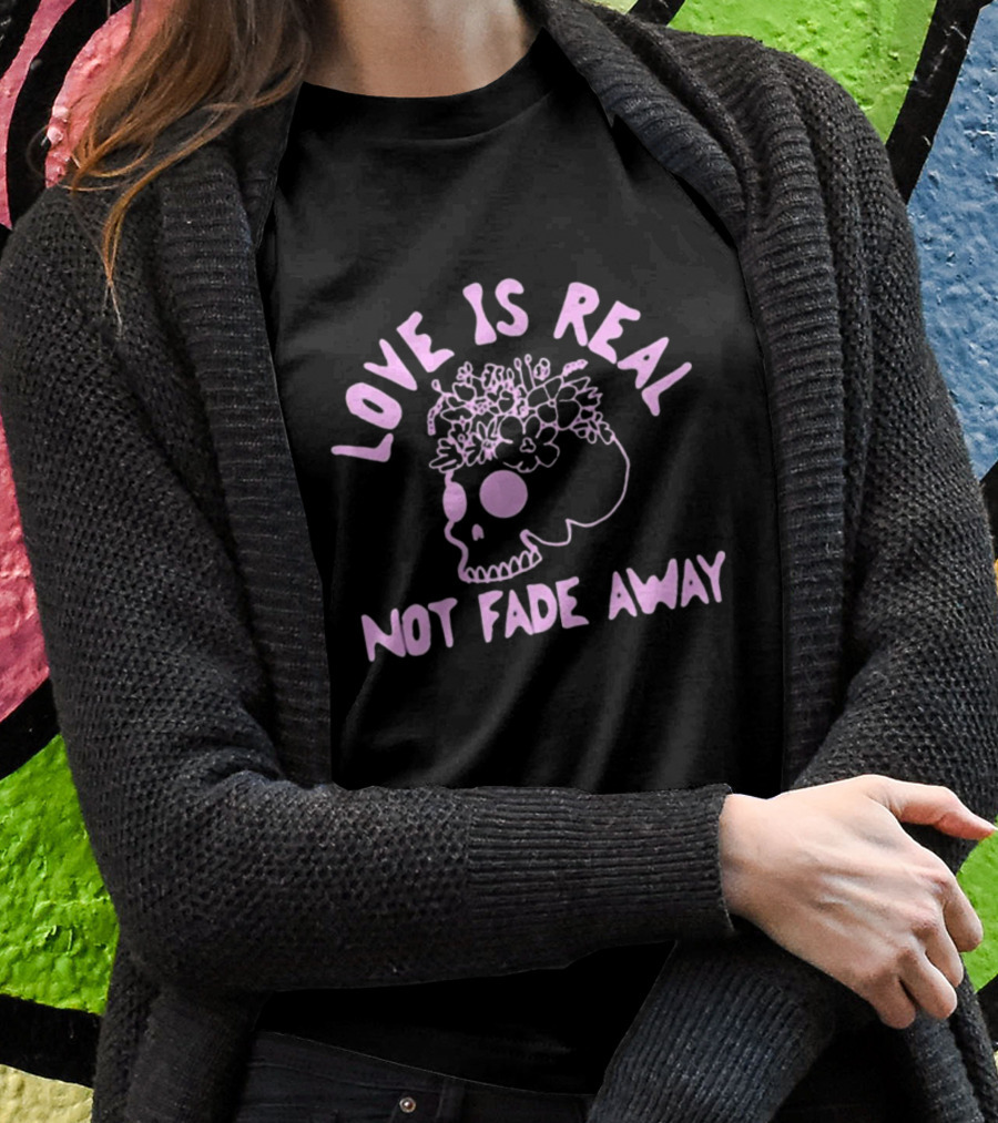 Love Is Real Not Fade Away Skull Floral T-Shirt