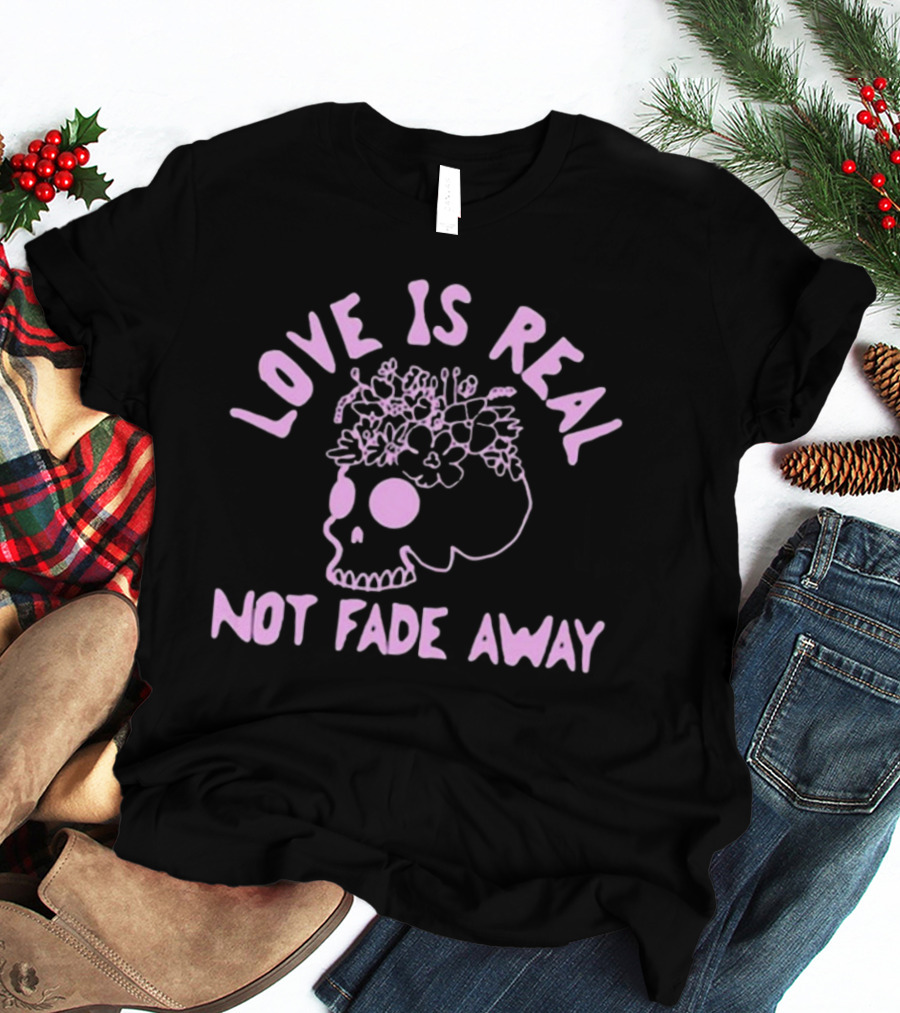 Love Is Real Not Fade Away Skull Floral T-Shirt