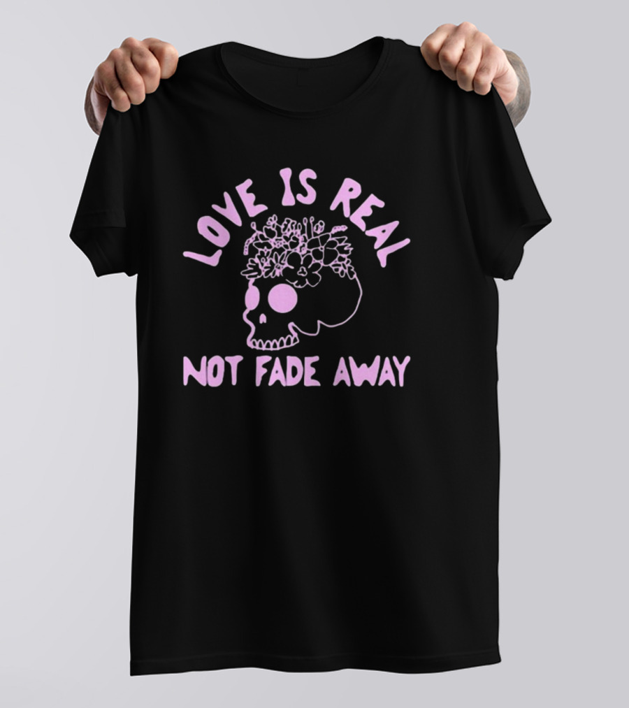 Love Is Real Not Fade Away Skull Floral T-Shirt