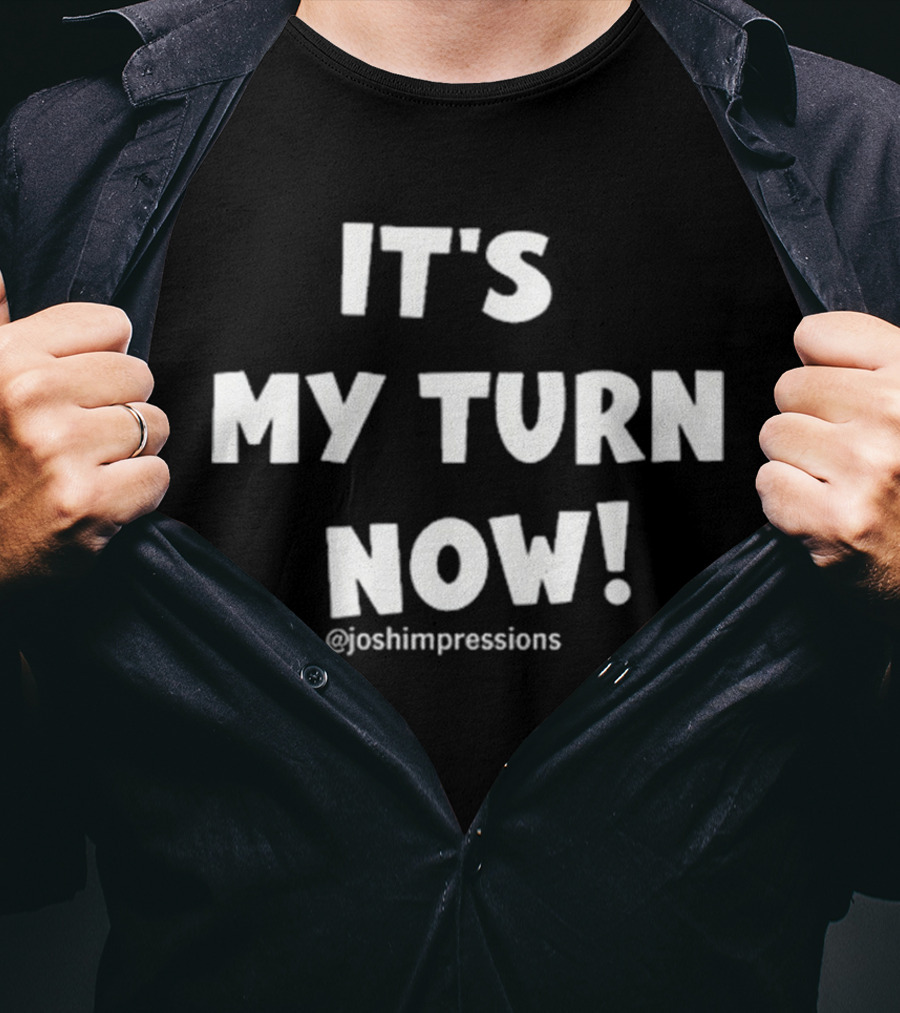 IT'S MY TURN NOW JOSH IMPRESSIONS T-Shirt