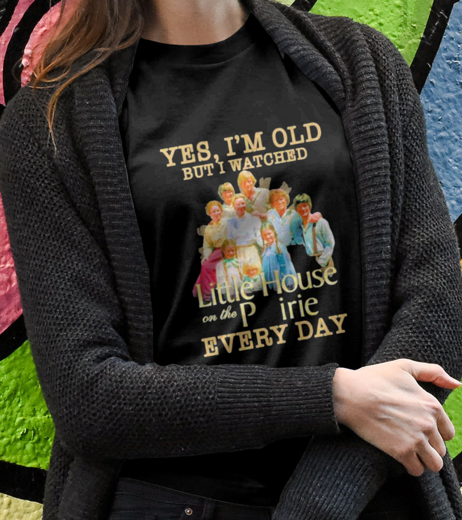 Yes I'm Old But I Watched Little House On The Prairie Every Day T-Shirt