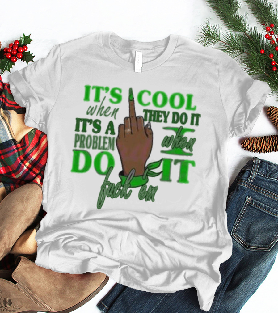 IT'S COOL WHEN THEY DO IT IT'S A PROBLEM WHEN I DO IT T-Shirt