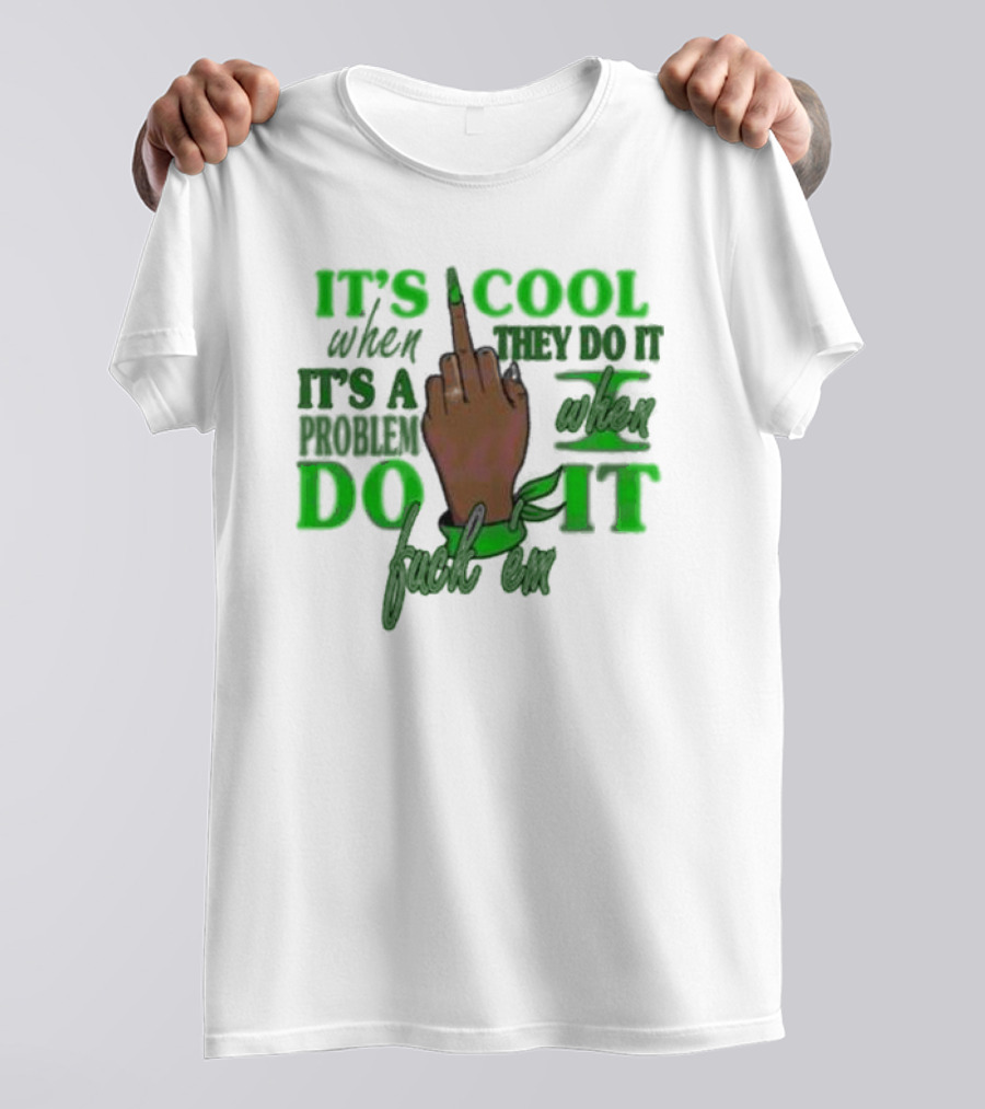 IT'S COOL WHEN THEY DO IT IT'S A PROBLEM WHEN I DO IT T-Shirt