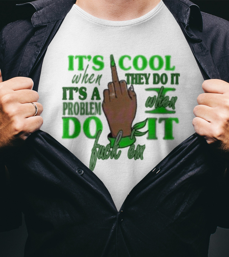 IT'S COOL WHEN THEY DO IT IT'S A PROBLEM WHEN I DO IT T-Shirt